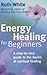 Energy Healing for Beginners : A Step-By-Step Guide to the Basics of Spiritual Healing