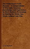The Fisherman's Vade Mecum - A Compendium of Precepts, Counsel, Knowledge and Experience in Most Matters Pertaining to Fishing for Trout, Sea Trout, Salmon and Pike