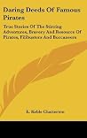 Daring Deeds Of Famous Pirates: True Stories Of The Stirring Adventures, Bravery And Resource Of Pirates, Filibusters And Buccaneers Daring Deeds Of Famous Pirates: True Stories Of The Stirring Adventures, Bravery And Resource Of Pirates, Filibusters And Buccaneers