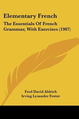 Elementary French: The Essentials Of French Grammar, With Exercises (1907)