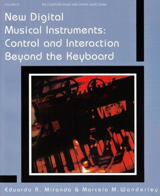 New Digital Musical Instruments: Control And Interaction Beyond the Keyboard (Computer Music and Digital Audio Series)