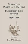 Abstracts of Parker County, Texas Pre-emption Land Records, 1850-1858