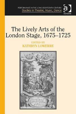 The Lively Arts of the London Stage, 1675-1725 (Performance in the Long Eighteenth Century: Studies in Theatre, Music, Dance)