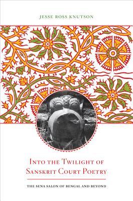 Into the Twilight of Sanskrit Court Poetry: The Sena Salon of Bengal and Beyond (Kindle Edition)