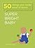 Super Bright Baby: 50 Things You Really Need to Know