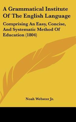 A Grammatical Institute Of The English Language: Comprising An Easy, Concise, And Systematic Method Of Education (1804)