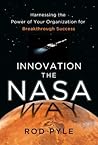 Innovation the NASA Way: Harnessing the Power of Your Organization for Breakthrough Success Innovation the NASA Way: Harnessing the Power of Your Organization for Breakthrough Success