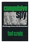 A Compulsive Spy: The Strange Career of E. Howard Hunt A Compulsive Spy: The Strange Career of E. Howard Hunt