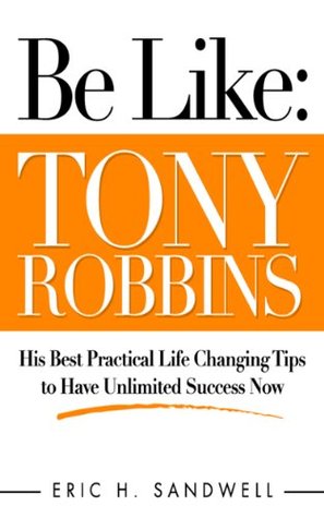 Be Like: Tony Robbins - His Best Practical Life Changing Tips to Have Unlimited Success Now (Kindle Edition)