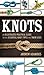 Knots: An Illustrated Practical Guide to the Essential Knot Types and Their Uses