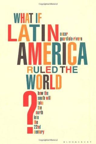 What If Latin America Ruled the World?: How the South Will Take the North into the 22nd Century (Hardcover)