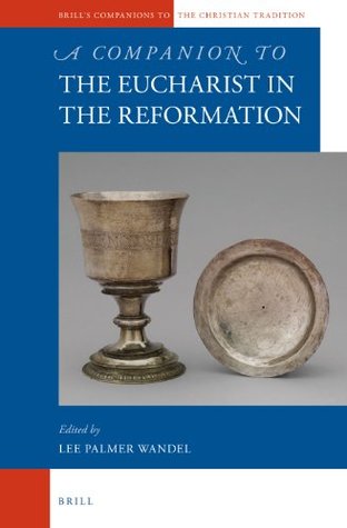 A Companion to the Eucharist in the Reformation (Brill's Companions to the Christian Tradition, 46)