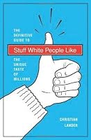 Stuff White People Like: A Definitive Guide to the Unique Taste of Millions by Christian Lander