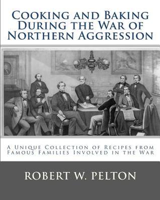 Cooking and Baking During the War of Northern Aggression: a unique collection of recipes covering everything from bread and crackers and biscuits to ... side of the War of Northern Aggression