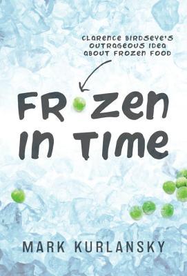 Frozen in Time: Clarence Birdseye's Outrageous Idea About Frozen Food (Hardcover)
