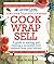Cook Wrap Sell: A Guide to Starting and Running a Successful Food Business from Your Kitchen