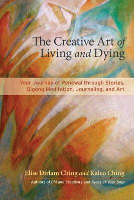 The Creative Art of Living, Dying, and Renewal: Your Journey through Stories, Qigong Meditation, Journaling, and Art (Paperback)
