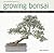 Practical Guide to Growing Bonsai: A Guide to the Art of Shaping, Growing and Caring for Minature Trees and Shrubs