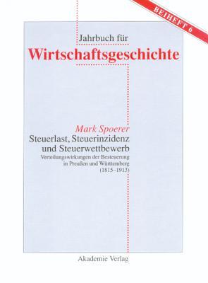 Steuerlast, Steuerinzidenz und Steuerwettbewerb: Verteilungswirkungen der Besteuerung in Preußen und Württemberg (1815–1913) (Jahrbuch für Wirtschaftsgeschichte. Beihefte, 6) (German Edition)