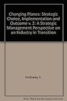 Changing Planes: A Strategic Management Perspective on an Industry in Transition : Strategic Choice, Implementation, and Outcome: 002 Changing Planes: A Strategic Management Perspective on an Industry in Transition : Strategic Choice, Implementation, and Outcome: 002