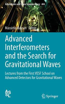 Advanced Interferometers and the Search for Gravitational Waves: Lectures from the First VESF School on Advanced Detectors for Gravitational Waves (Astrophysics and Space Science Library, 404)