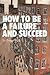 How to Be a Failure and Succeed