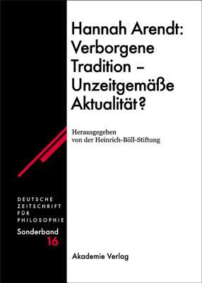 Hannah Arendt: Verborgene Tradition - Unzeitgemässe Aktualität?