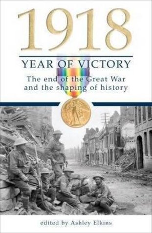 1918 Year Of Victory The End Of The Great War And The Shaping Of