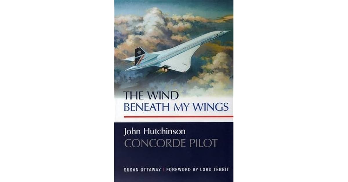 The Wind Beneath My Wings John Hutchinson Concorde Pilot by Susan Ottaway