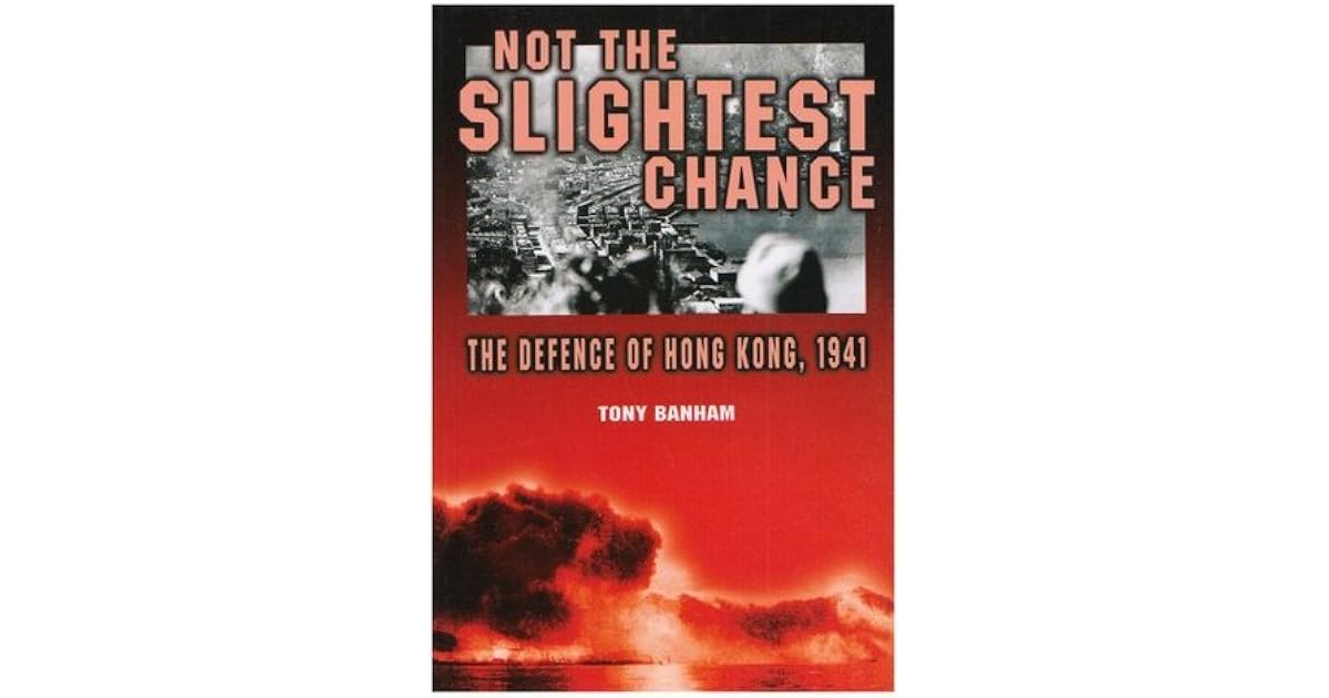 Not The Slightest Chance The Defence Of Hong Kong 1941
