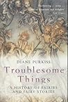 Troublesome Things by Diane Purkiss Troublesome Things by Diane Purkiss