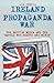 Ireland: The Propaganda War