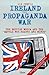 Ireland: The Propaganda War
