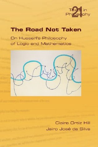 The Road Not Taken. On Husserl's Philosophy of Logic and Mathematics (Philosophy (or Texts in Philosophy))