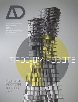 Made by Robots: Challenging Architecture at a Larger Scale (Architectural Design)