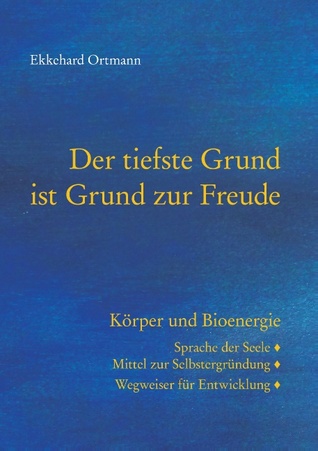 Der tiefste Grund ist Grund zur Freude: Körper und Bioenergie. Sprache der Seele, Mittel zur Selbstergründung, Wegweiser für Entwicklung (German Edition)