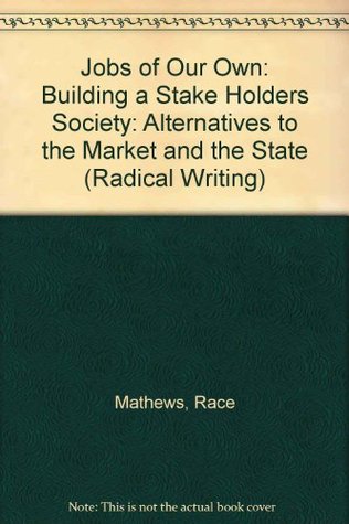Jobs of Our Own: Building a Stake Holders Society: Alternatives to the Market and the State (Radical Writing)