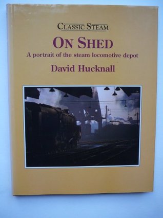 Classic Steam - on Shed: A Portrait of the Steam Locomotive Depot (Classic Steam)