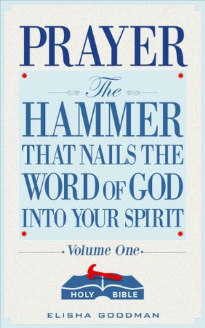 Prayer: The Hammer That Nails The Word of God Into Your Spirit (Battle Ready Prayers Book 1)
