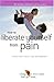 How to Liberate Yourself from Pain: Practical Help for Sufferers