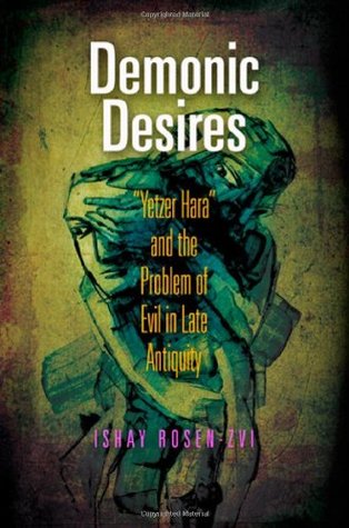 Demonic Desires: "Yetzer Hara" and the Problem of Evil in Late Antiquity (Divinations: Rereading Late Ancient Religion)