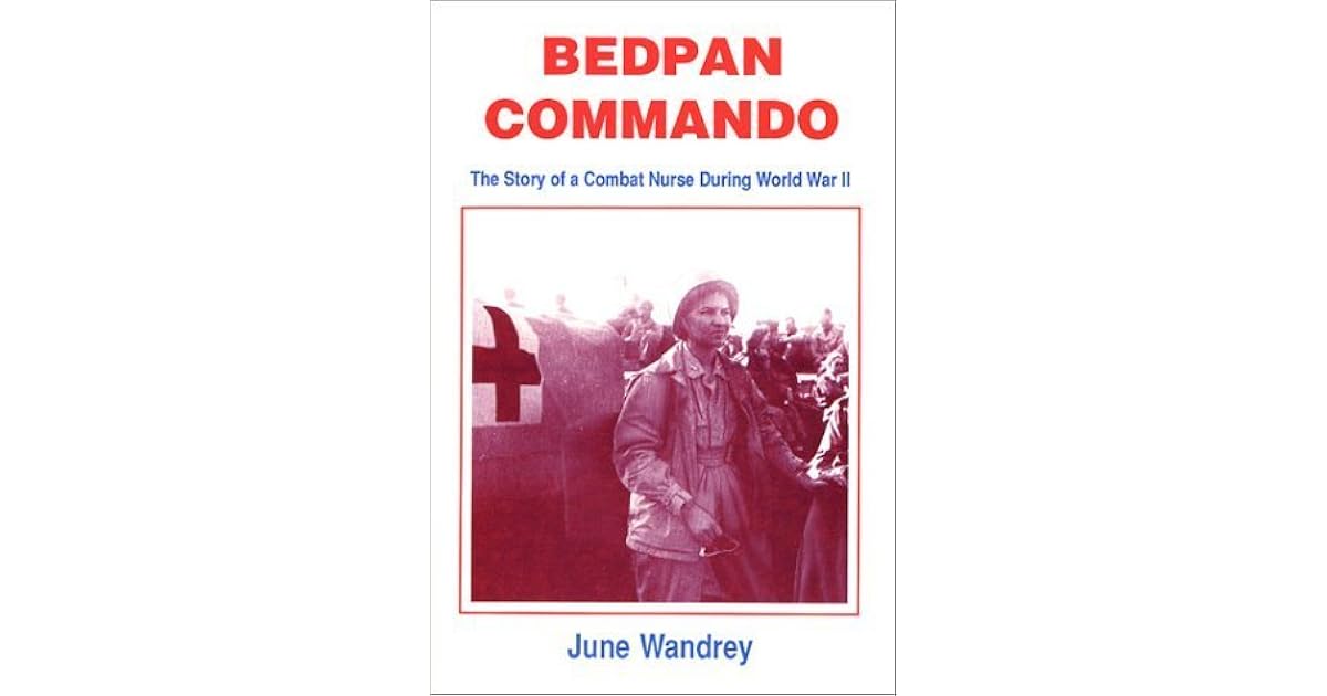 Bedpan Commando The Story of a Combat Nurse During World War II by