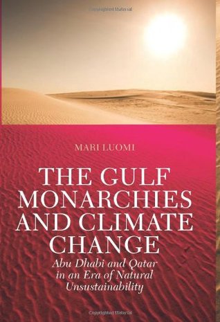The Gulf Monarchies and Climate Change: Abu Dhabi and Qatar in an Era of Natural Unsustainability (Power and Politics in the Gulf)