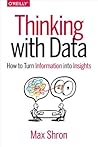 Thinking with Data: How to Turn Information into Insights