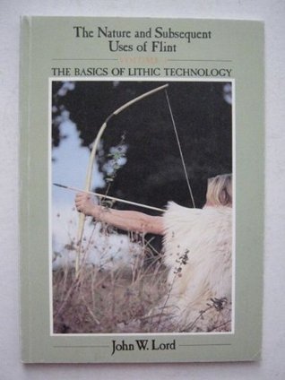 Nature and Subsequent Uses of Flint: The Basics of Lithic Technology (Paperback)
