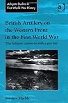 British Artillery on the Western Front in the First World War: 'The Infantry cannot do with a gun less' (Routledge Studies in First World War History)