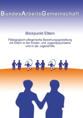 Blickpunkt Eltern: Päd.-pfleg. Beziehungsgestaltung mit Eltern in der KJP u. JH (German Edition)