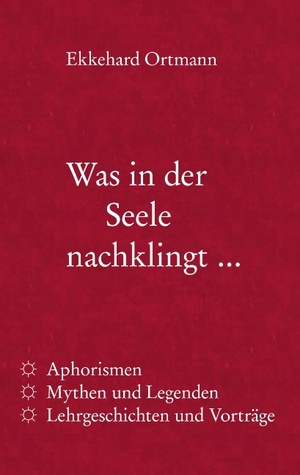 Was in der Seele nachklingt ...: Aphorismen, Mythen und Legenden, Lehrgeschichten und Vorträge (German Edition)