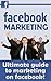 Facebook Marketing - The Ultimate Guide to Marketing Facebook (Facebook, Facebook in Apps for Android, Facebook App, Facebook App in Kindle, Facebook for Dummies, Facebook Advertising)