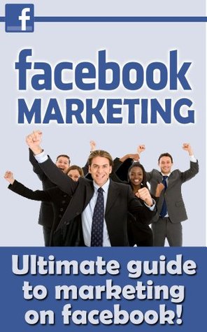 Facebook Marketing - The Ultimate Guide to Marketing Facebook (Facebook, Facebook in Apps for Android, Facebook App, Facebook App in Kindle, Facebook for Dummies, Facebook Advertising)